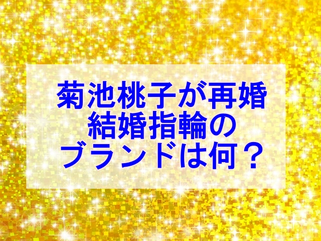 菊池桃子の再婚時の結婚指輪のブランドは?新原浩朗(将軍)の