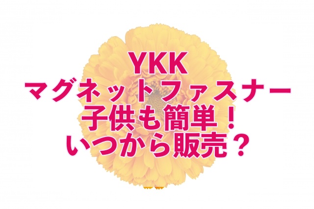 Ykkマグネットファスナーがチャックができない子供にオススメ 販売はいつ Yumemiru